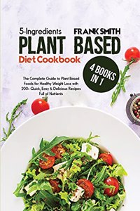 5-Ingredients Plant Based Diet Cookbook: 4 Books in 1: The Complete Guide to Plant Based Foods for Healthy Weight Loss with 200+ Quick, Easy & Delicious Recipes Full of Nutrients