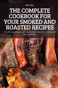 Complete Cookbook for Your Smoked and Roasted Recipes