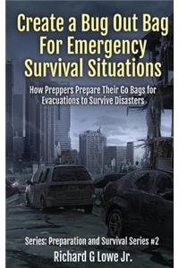 Create a Bug Out Bag for Emergency Survival Situations: How Preppers Prepare Their Go Bags for Evacuations to Survive Disasters