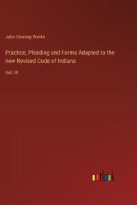 Practice, Pleading and Forms Adapted to the new Revised Code of Indiana
