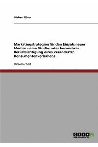 Marketingstrategien für den Einsatz neuer Medien - eine Studie unter besonderer Berücksichtigung eines veränderten Konsumentenverhaltens