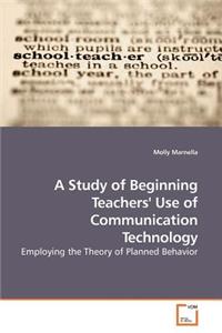 A Study of Beginning Teachers' Use of Communication Technology