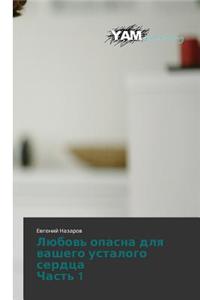 Lyubov' opasna dlya vashego ustalogo serdtsa Chast' 1
