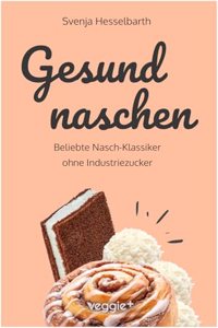 Gesund naschen: Beliebte Nasch-Klassiker ohne Industriezucker (Zuckerfreie und gesunde Naschereien: Klassische Snacks, Kuchen, Riegel, Pralinen und ... â€“ alles in einem Kochbuch) (German Edition)