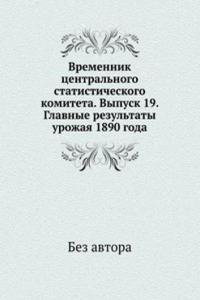 Vremennik tsentralnogo statisticheskogo komiteta. Vypusk 19. Glavnye rezultaty urozhaya 1890 goda