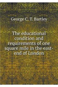 The Educational Condition and Requirements of One Square Mile in the East-End of London