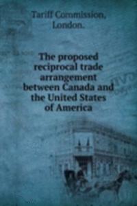 proposed reciprocal trade arrangement between Canada and the United States of America