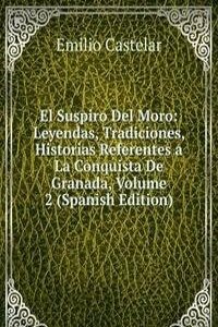 El Suspiro Del Moro: Leyendas, Tradiciones, Historias Referentes a La Conquista De Granada, Volume 2 (Spanish Edition)
