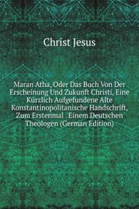 Maran Atha, Oder Das Buch Von Der Erscheinung Und Zukunft Christi, Eine Kurzlich Aufgefundene Alte Konstantinopolitanische Handschrift, Zum Erstenmal . Einem Deutschen Theologen (German Edition)
