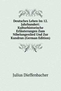 Deutsches Leben Im 12. Jahrhundert: Kulturhistorische Erlauterungen Zum Nibelungenlied Und Zur Kundrun (German Edition)