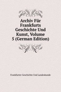 Archiv Fur Frankfurts Geschichte Und Kunst, Volume 5 (German Edition)