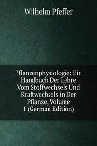 Pflanzenphysiologie: Ein Handbuch Der Lehre Vom Stoffwechsels Und Kraftwechsels in Der Pflanze, Volume 1 (German Edition)