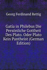 Gatia in Philebus Die Personliche Gottheit Des Plato. Oder Plato Kein Pantheist (German Edition)