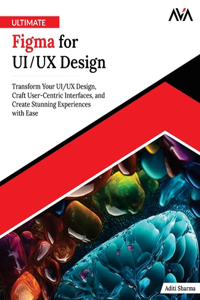 Ultimate Figma for UI/UX Design: Transform Your UI/UX Design, Craft User-Centric Interfaces, and Create Stunning Experiences with Ease