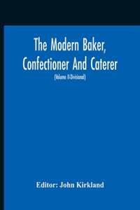Modern Baker, Confectioner And Caterer; A Practical And Scientific Work For The Baking And Allied Trades With Contributions From Leading Specialists And Trade Experts (Volume Ii-Divisional)