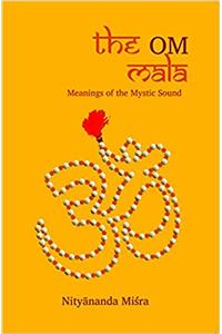 The OM Mala - Meanings Of The Mystic Sound : Explanation of 109 meanings of 84 names of OM, the mystic sound and mantra in Hinduism, Buddhism, and Jainism.