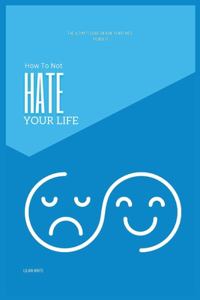 How To Not Hate Your Life