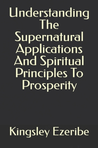 Understanding The Supernatural Applications And Spiritual Principles To Prosperity