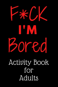 F*ck I'm Bored! Activity Book For Adults