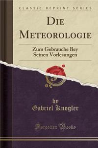 Die Meteorologie: Zum Gebrauche Bey Seinen Vorlesungen (Classic Reprint)