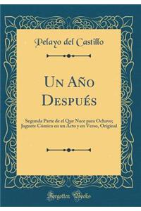 Un AÃ±o DespuÃ©s: Segunda Parte de El Que Nace Para Ochavo; Juguete CÃ³mico En Un Acto Y En Verso, Original (Classic Reprint)