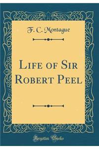Life of Sir Robert Peel (Classic Reprint)