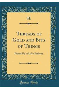 Threads of Gold and Bits of Things: Picked Up in Life's Pathway (Classic Reprint)
