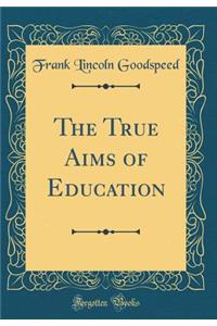 The True Aims of Education (Classic Reprint)
