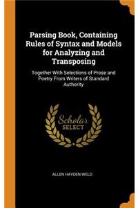 Parsing Book, Containing Rules of Syntax and Models for Analyzing and Transposing: Together with Selections of Prose and Poetry from Writers of Standard Authority