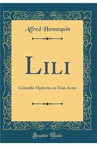 Lili: ComÃ©die-OpÃ©rette En Trois Actes (Classic Reprint)