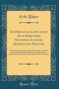 de Particulis Copulativis Apud Scriptores Historiae Augustae Quaestiones Selectae: Commentatio Academica Scripsit Et Permissu Amplissimi Ordinis Philosophorum Upsaliensium Ad Summos in Philosophia Honores Rite Capessendos in Publico Defendet