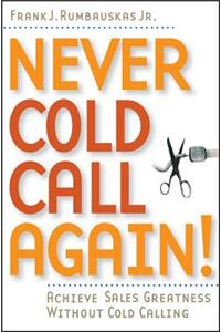 Never Cold Call Again: Achieve Sales Greatness Without Cold Calling