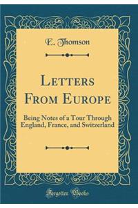 Letters from Europe: Being Notes of a Tour Through England, France, and Switzerland (Classic Reprint)