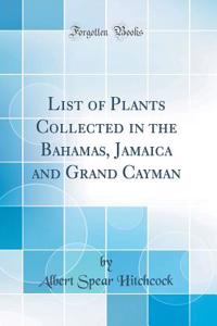 List of Plants Collected in the Bahamas, Jamaica and Grand Cayman (Classic Reprint)