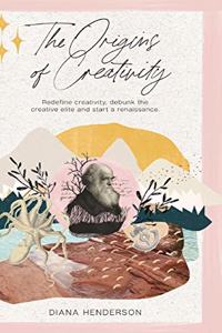 Origins of Creativity: Redefine Creativity, Debunk the Creative Elite and Start a Renaissance