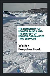 The Nonentity of Romish Saints and the Inanity of Romish Ordinances. Two Sermons