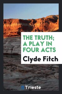 The Truth; A Play in Four Acts