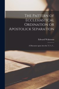 The Pattern of Ecclesiastical Ordination or Apostolick Separation