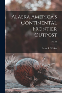 Alaska America's Continental Frontier Outpost; no. 13