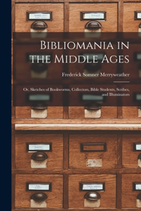 Bibliomania in the Middle Ages: Or, Sketches of Bookworms, Collectors, Bible Students, Scribes, and Illuminators