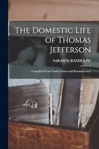 Domestic Life of Thomas Jefferson; Compiled From Family Letters and Reminiscences