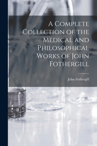 A Complete Collection of the Medical and Philosophical Works of John Fothergill