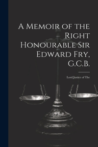 Memoir of the Right Honourable Sir Edward Fry, G.C.B. [electronic Resource]