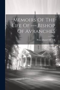 Memoirs Of The Life Of ---, bishop Of Avranches