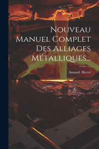 Nouveau Manuel Complet Des Alliages Métalliques...