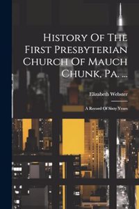 History Of The First Presbyterian Church Of Mauch Chunk, Pa. ...: A Record Of Sixty Years
