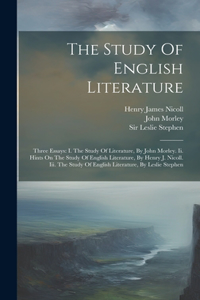 Study Of English Literature: Three Essays: I. The Study Of Literature, By John Morley. Ii. Hints On The Study Of English Literature, By Henry J. Nicoll. Iii. The Study Of Englis