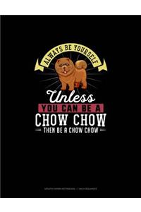 Always Be Yourself Unless You Can Be A Chow Chow Then Be A Chow Chow