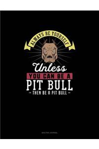 Always Be Yourself Unless You Can Be A Pit Bull Then Be A Pit Bull