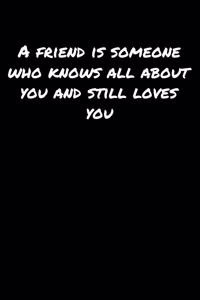 A Friend Is Someone Who Knows All About You And Still Loves You